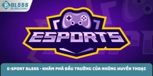 E-sport BL555 - Khám Phá Đấu Trường Của Những Huyền Thoại