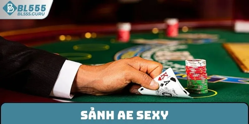 Sảnh AE Sexy BL555 - Giải Trí Với Hàng Trăm Sòng Bạc Chất