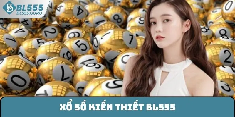 Xổ Số Kiến Thiết BL555 - Tham Gia Săn Thưởng Đổi Đời Nhanh